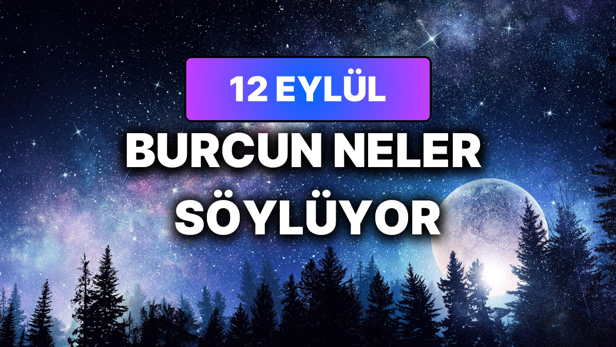 Günlük Burç Yorumuna Göre 12 Eylül Cumartesi Günün Nasıl Geçecek?